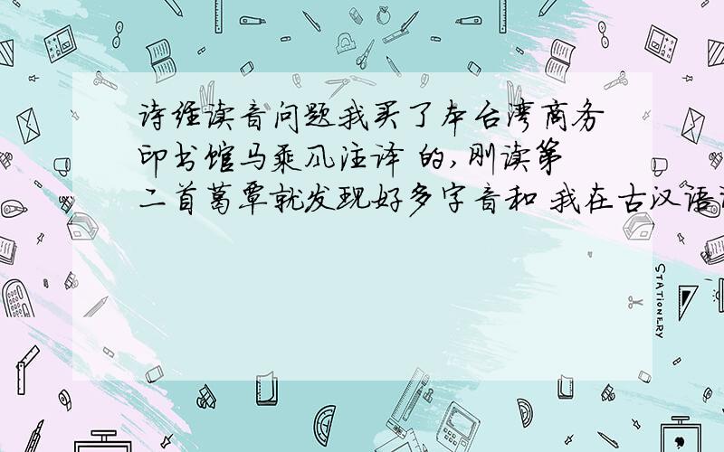 诗经读音问题我买了本台湾商务印书馆马乘风注译 的,刚读第二首葛覃就发现好多字音和 我在古汉语词典查的不一样,比如刈它 说读第一声,濩读户,绤读第一声,澣 读第三声,就挺迷茫差别怎么