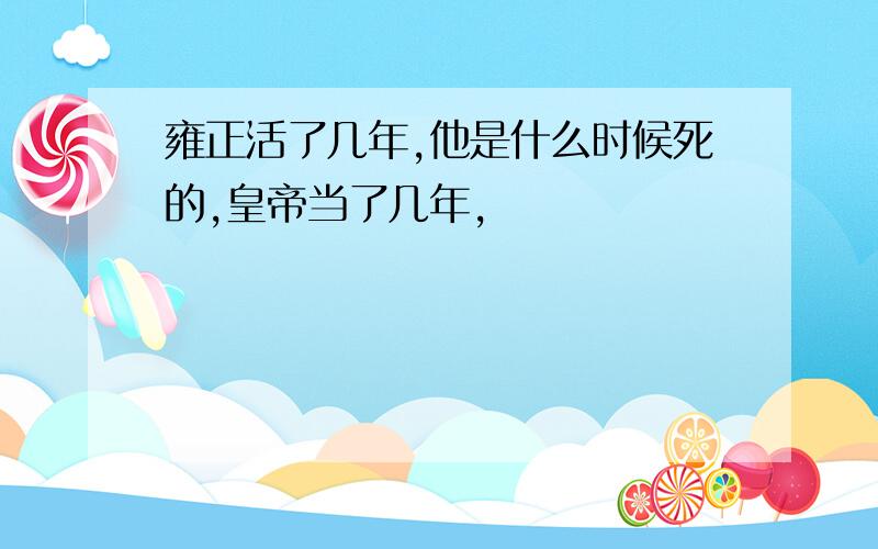 雍正活了几年,他是什么时候死的,皇帝当了几年,