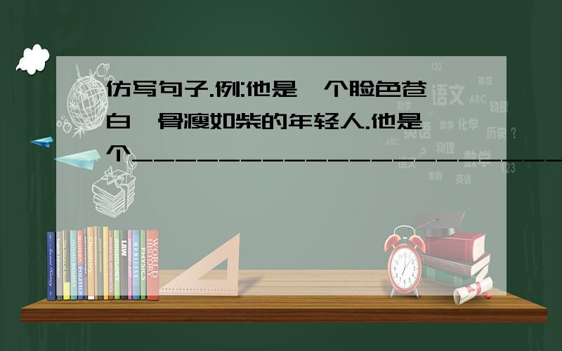 仿写句子.例:他是一个脸色苍白,骨瘦如柴的年轻人.他是一个____________________,____________________.