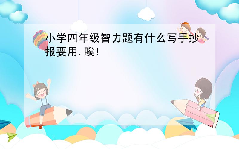 小学四年级智力题有什么写手抄报要用.唉!