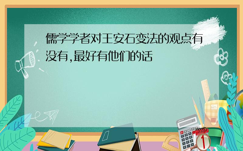 儒学学者对王安石变法的观点有没有,最好有他们的话