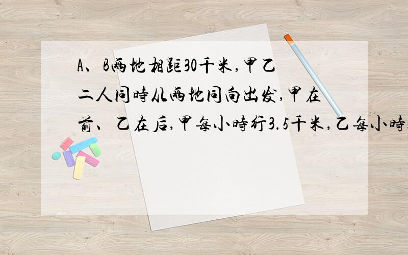 A、B两地相距30千米,甲乙二人同时从两地同向出发,甲在前、乙在后,甲每小时行3.5千米,乙每小时5千米,多少小时后乙追上甲