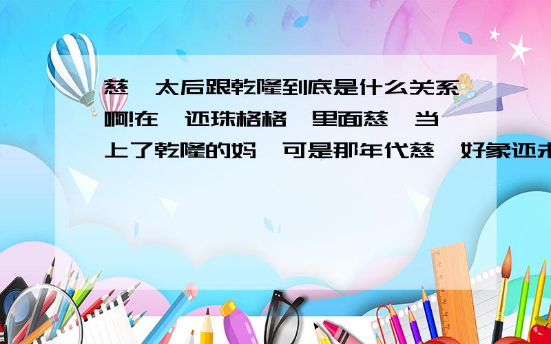 慈禧太后跟乾隆到底是什么关系啊!在《还珠格格》里面慈禧当上了乾隆的妈,可是那年代慈禧好象还未出世啊⊙_⊙