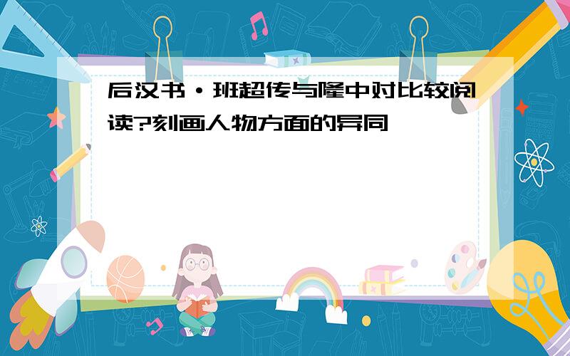 后汉书·班超传与隆中对比较阅读?刻画人物方面的异同