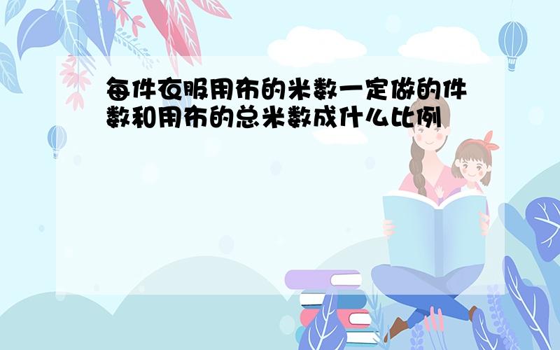 每件衣服用布的米数一定做的件数和用布的总米数成什么比例