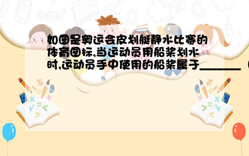 如图是奥运会皮划艇静水比赛的体育图标,当运动员用船桨划水时,运动员手中使用的船桨属于_______（费力／省力／等臂）杠杆,使用它的好处是_______,船桨向后划水,艇就向前运动,这一现象中