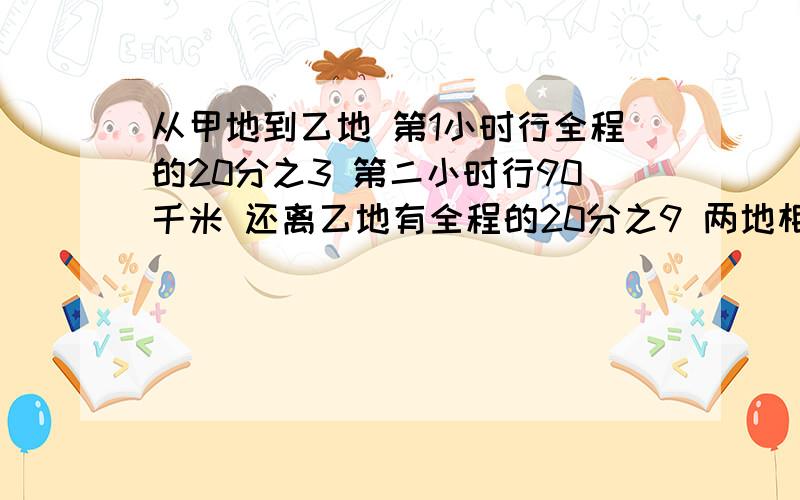 从甲地到乙地 第1小时行全程的20分之3 第二小时行90千米 还离乙地有全程的20分之9 两地相距多少千米?