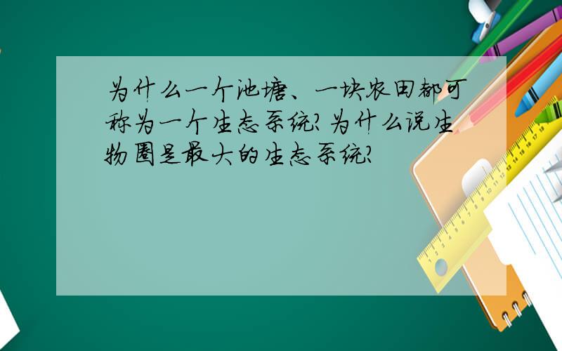 为什么一个池塘、一块农田都可称为一个生态系统?为什么说生物圈是最大的生态系统?