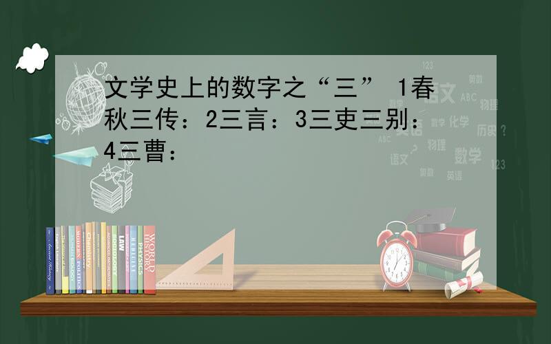 文学史上的数字之“三” 1春秋三传：2三言：3三吏三别：4三曹：