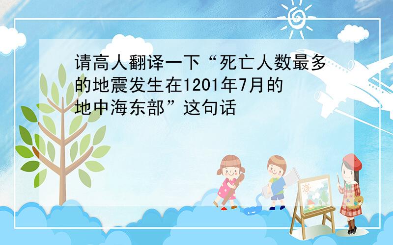 请高人翻译一下“死亡人数最多的地震发生在1201年7月的地中海东部”这句话