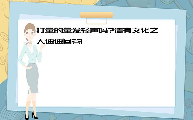 打量的量发轻声吗?请有文化之人速速回答!