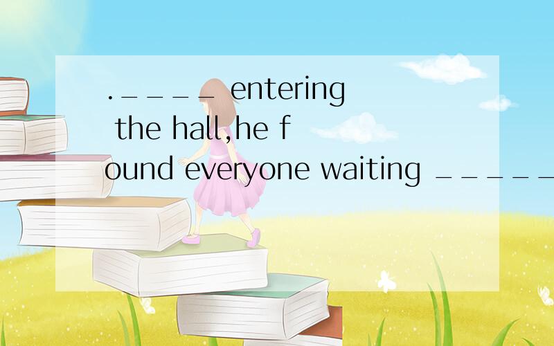 .____ entering the hall,he found everyone waiting ______ him.A.In…for B.On…for C.On…at D.In…at