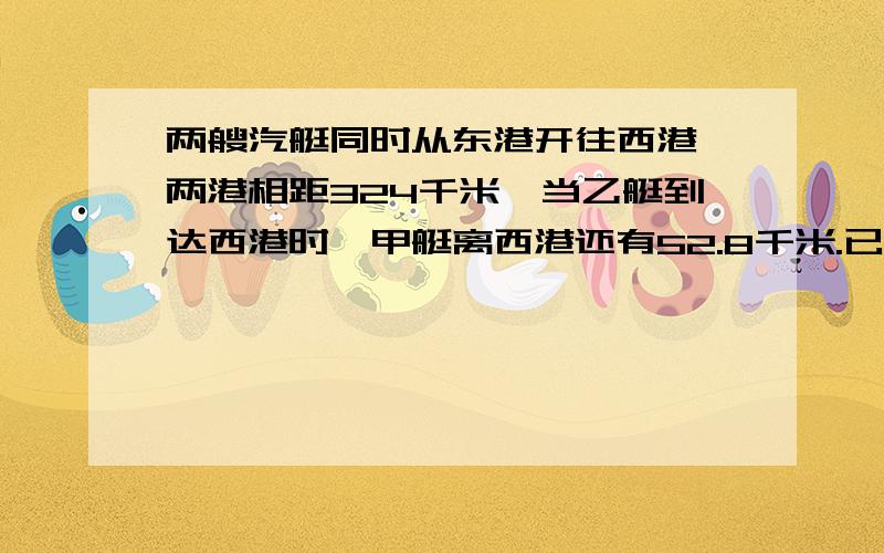 两艘汽艇同时从东港开往西港,两港相距324千米,当乙艇到达西港时,甲艇离西港还有52.8千米.已知甲艇每小时行45.2千米,乙艇每小时行多少千米?