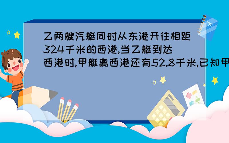 乙两艘汽艇同时从东港开往相距324千米的西港,当乙艇到达西港时,甲艇离西港还有52.8千米,已知甲艇每小时行45.2千米,求已挺没小时行多少米?可用方程!