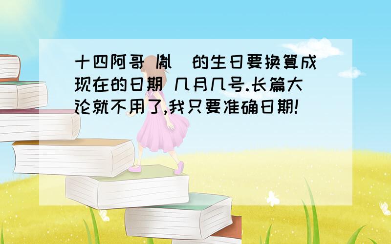 十四阿哥 胤禵的生日要换算成现在的日期 几月几号.长篇大论就不用了,我只要准确日期!