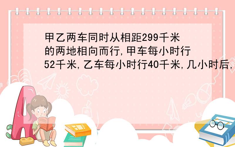 甲乙两车同时从相距299千米的两地相向而行,甲车每小时行52千米,乙车每小时行40千米,几小时后,两车相距69千米?