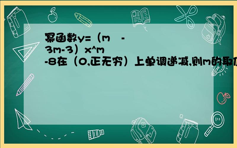 幂函数y=（m²-3m-3）x^m²-8在（0,正无穷）上单调递减,则m的取值范围为?