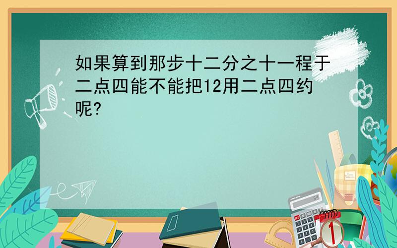 如果算到那步十二分之十一程于二点四能不能把12用二点四约呢?