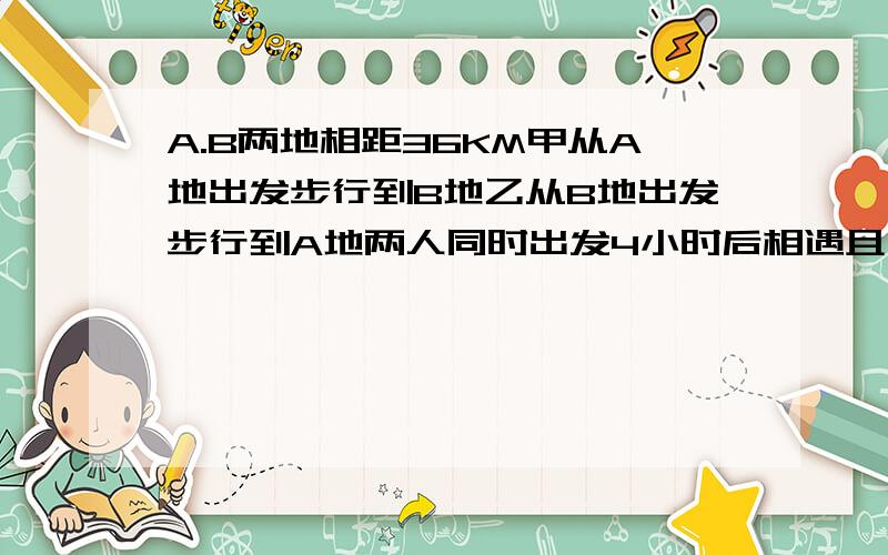 A.B两地相距36KM甲从A地出发步行到B地乙从B地出发步行到A地两人同时出发4小时后相遇且甲的速度是乙的2倍求2人各自速度用2元1次方程解