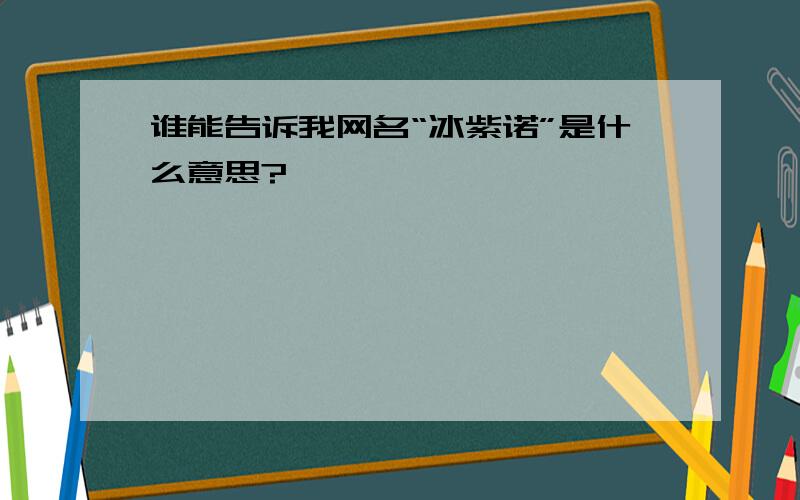 谁能告诉我网名“冰紫诺”是什么意思?