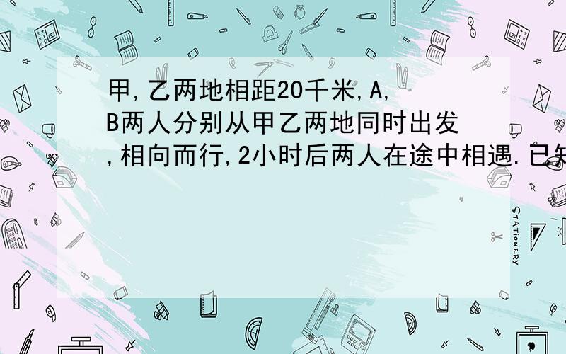 甲,乙两地相距20千米,A,B两人分别从甲乙两地同时出发,相向而行,2小时后两人在途中相遇.已知A的速度比B的速度每小时快1千米.设A,B两人的速度分别为x千米/时,y千米/时,则根据题意可列方程租