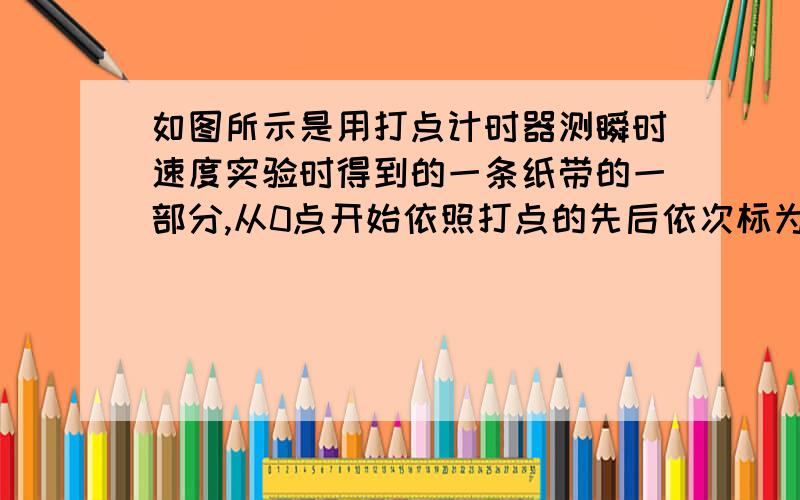 如图所示是用打点计时器测瞬时速度实验时得到的一条纸带的一部分,从0点开始依照打点的先后依次标为0、1、2、3、4、5、6,现在量得0、1间的距离x1=5.18 cm,1、2间的距离x2=4.40 cm,2、3间的距离x3