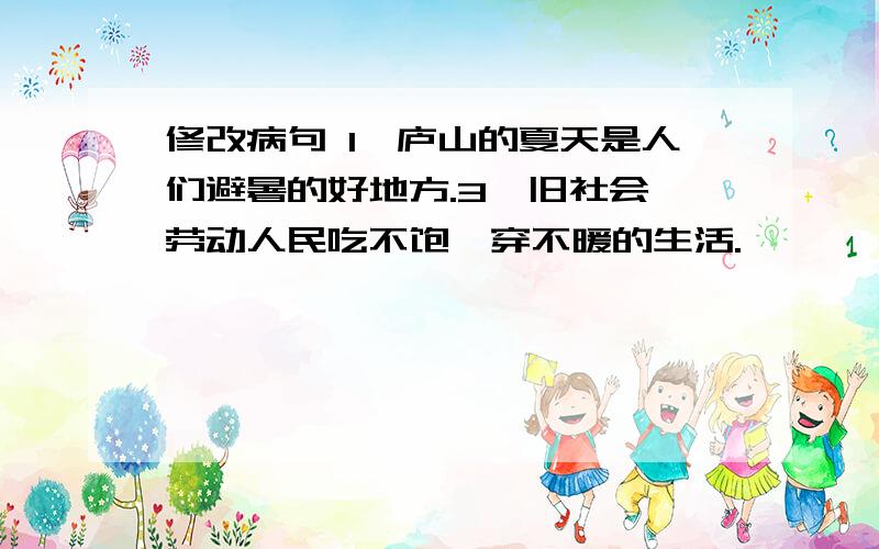 修改病句 1、庐山的夏天是人们避暑的好地方.3、旧社会,劳动人民吃不饱,穿不暖的生活.