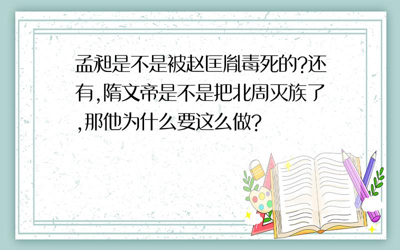 孟昶是不是被赵匡胤毒死的?还有,隋文帝是不是把北周灭族了,那他为什么要这么做?