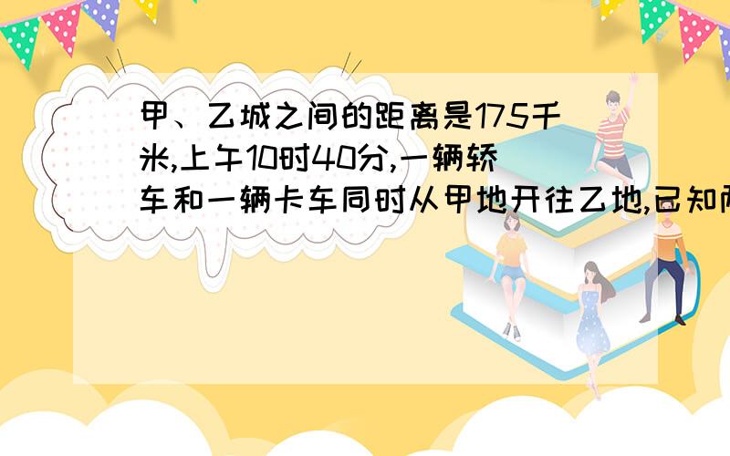 甲、乙城之间的距离是175千米,上午10时40分,一辆轿车和一辆卡车同时从甲地开往乙地,已知两车的速度比是7：5,轿车下午2时10分到达,卡车在下午几时到达?