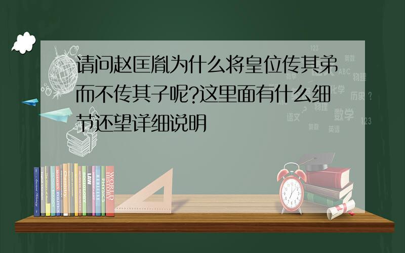 请问赵匡胤为什么将皇位传其弟而不传其子呢?这里面有什么细节还望详细说明