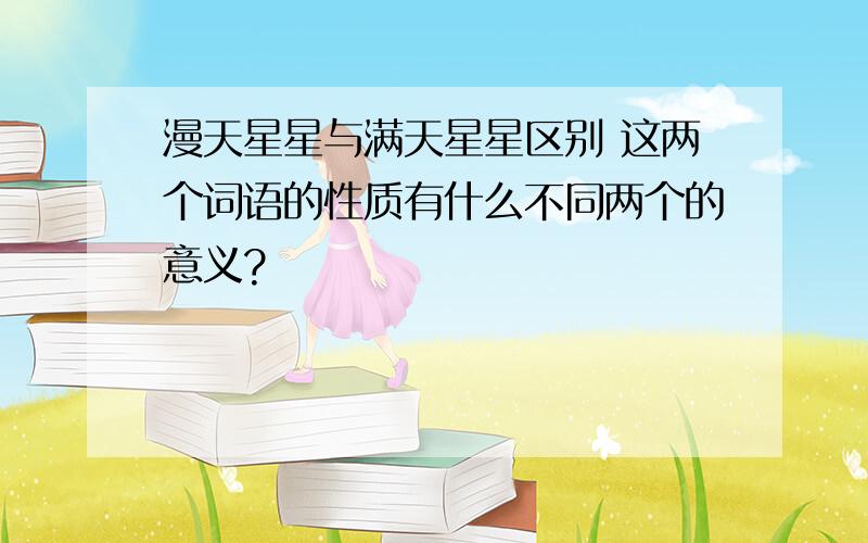 漫天星星与满天星星区别 这两个词语的性质有什么不同两个的意义?