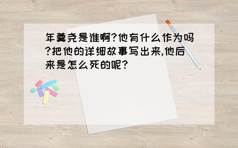 年羹尧是谁啊?他有什么作为吗?把他的详细故事写出来,他后来是怎么死的呢?