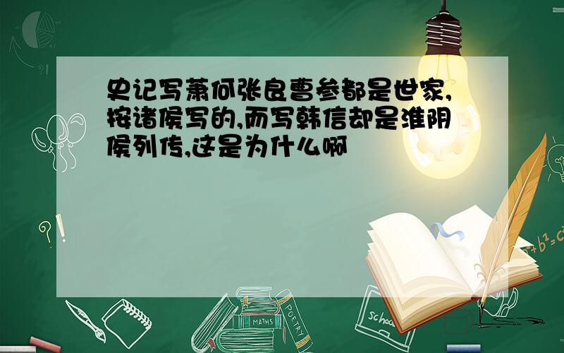 史记写萧何张良曹参都是世家,按诸侯写的,而写韩信却是淮阴侯列传,这是为什么啊