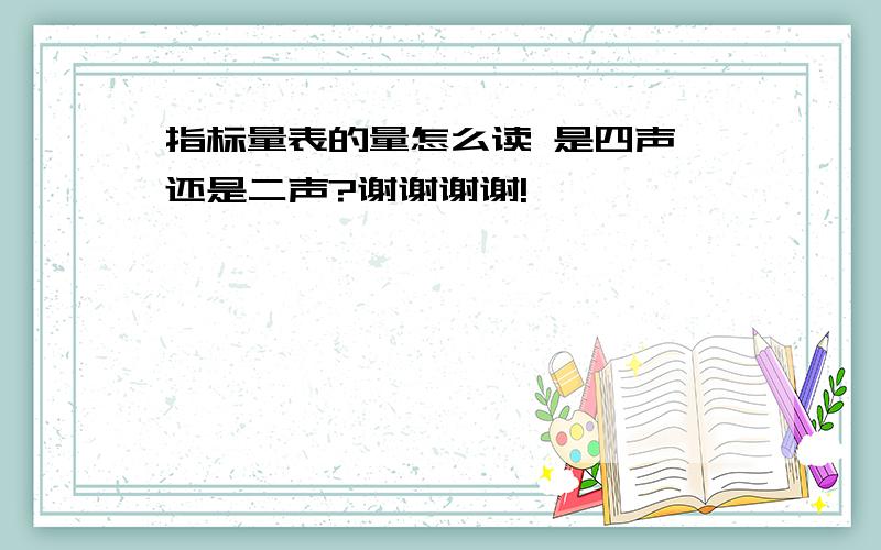 指标量表的量怎么读 是四声,还是二声?谢谢谢谢!