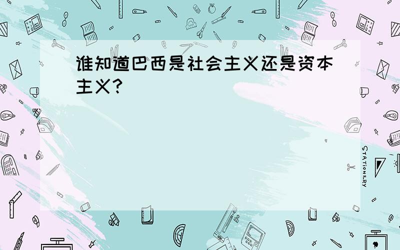 谁知道巴西是社会主义还是资本主义?