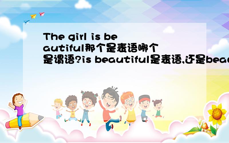 The girl is beautiful那个是表语哪个是谓语?is beautiful是表语,还是beautiful是表语is是谓语?复制党滚圆.不知道is在不在表语里和谓语是什么.最好具体说说BE动词与表语的关系 举得例子简单明了写