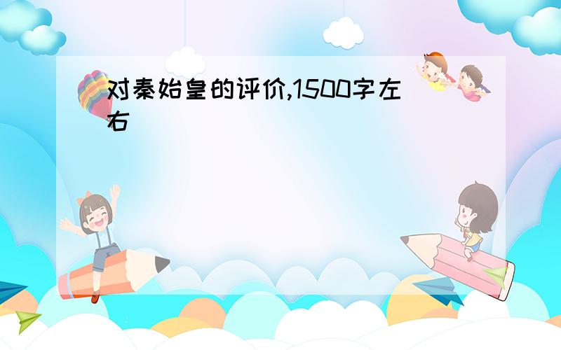 对秦始皇的评价,1500字左右