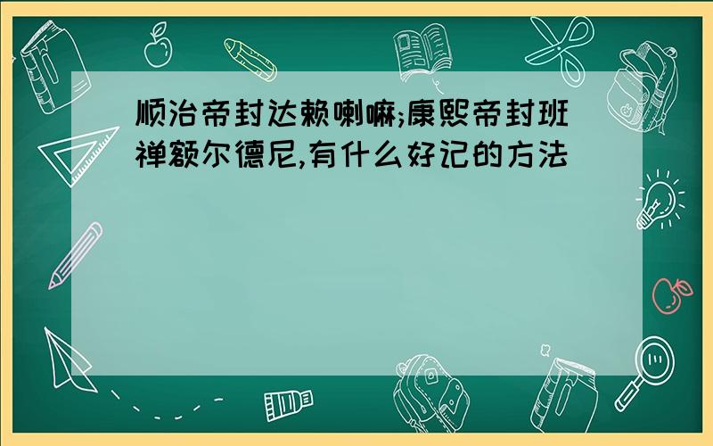 顺治帝封达赖喇嘛;康熙帝封班禅额尔德尼,有什么好记的方法