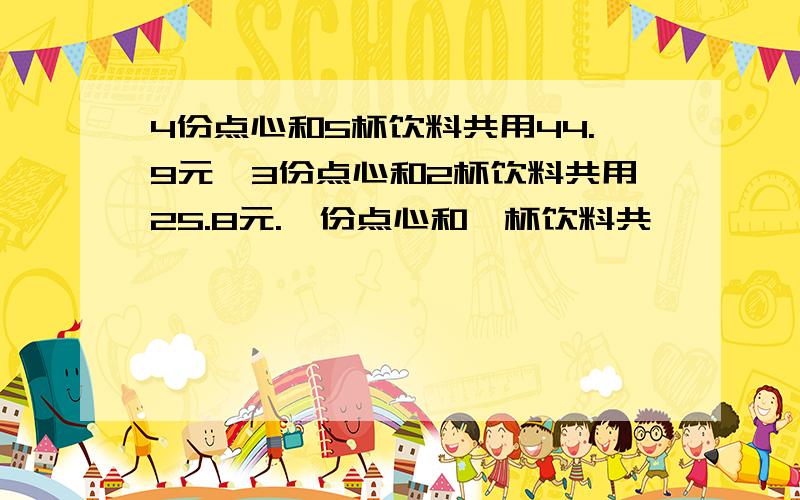 4份点心和5杯饮料共用44.9元,3份点心和2杯饮料共用25.8元.一份点心和一杯饮料共