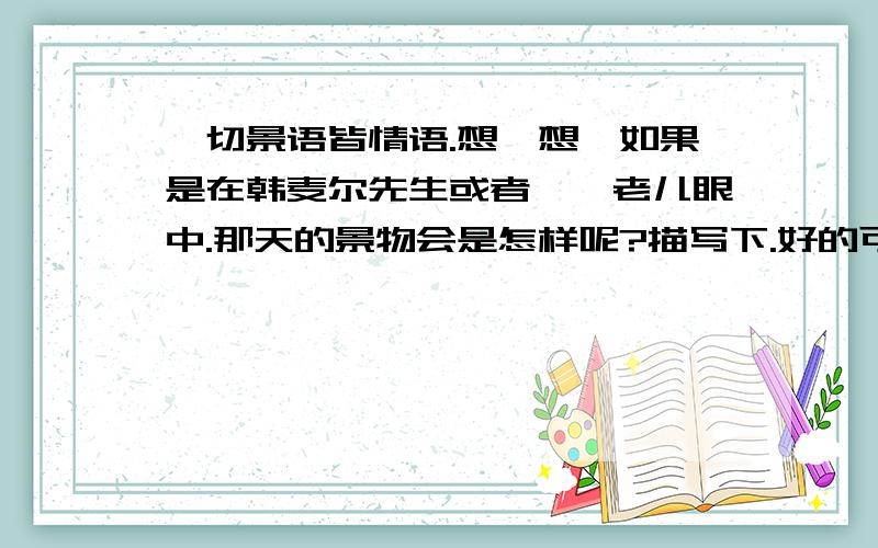 一切景语皆情语.想一想,如果是在韩麦尔先生或者郝叟老儿眼中.那天的景物会是怎样呢?描写下.好的可以提高奖赏.