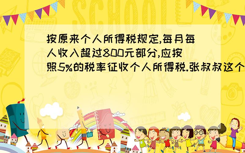 按原来个人所得税规定,每月每人收入超过800元部分,应按照5%的税率征收个人所得税.张叔叔这个月缴纳个人所得税后还剩1085元,他交了多少税钱