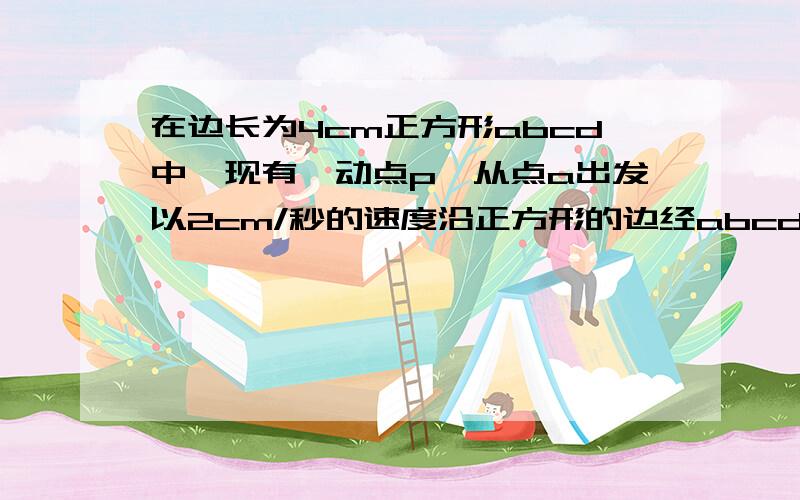 在边长为4cm正方形abcd中,现有一动点p,从点a出发以2cm/秒的速度沿正方形的边经abcd到达点d设运动时间为x秒1.x为何值,点p到点a的距离为5cm2.连点apd形成△apd,设其面积为s,求s与x的函数关系式