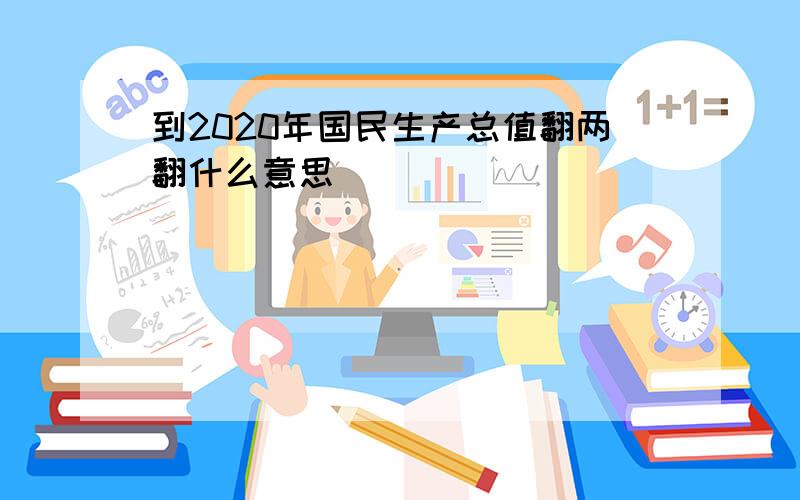 到2020年国民生产总值翻两翻什么意思