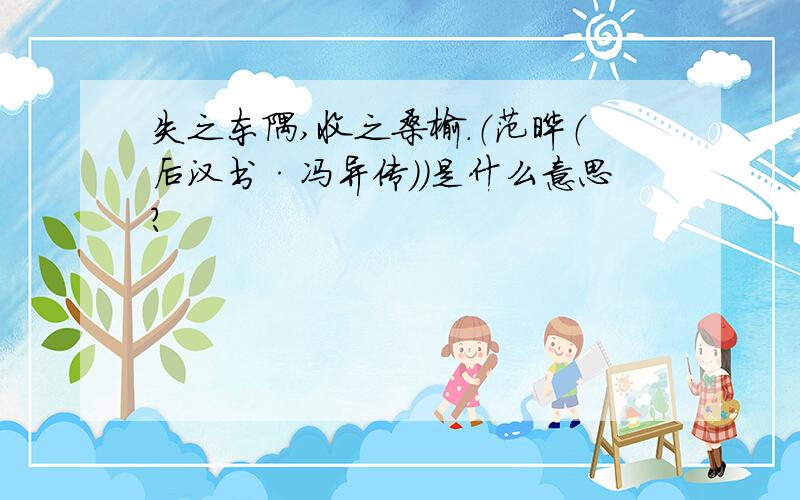 失之东隅,收之桑榆.（范晔（后汉书·冯异传））是什么意思?