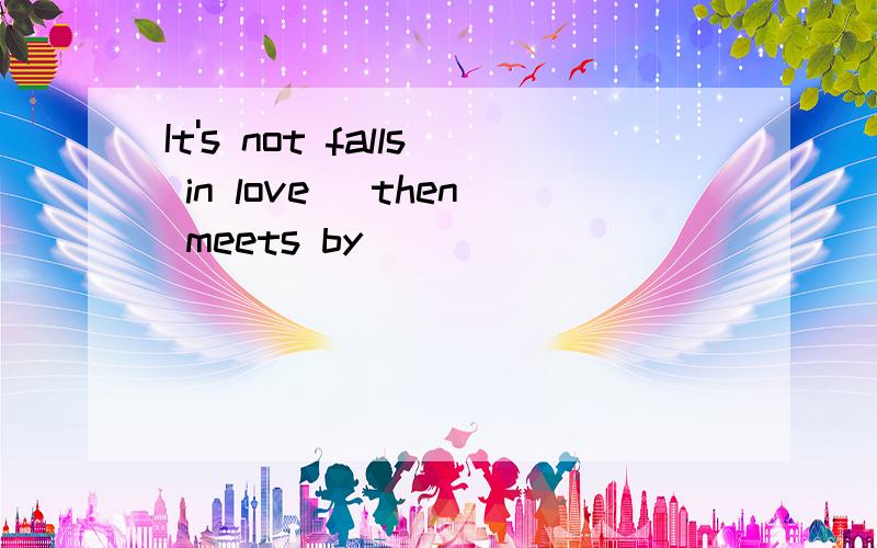 It's not falls in love_ then meets by