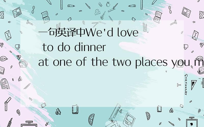 一句英译中We'd love to do dinner at one of the two places you mentioned tomorrow night - we want to go see the bund at night afterwards.请重点说明对方到底是吃午餐还是晚餐?