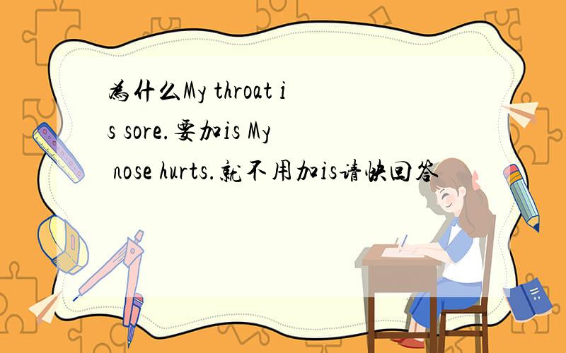 为什么My throat is sore.要加is My nose hurts.就不用加is请快回答