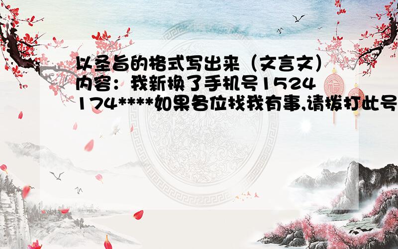 以圣旨的格式写出来（文言文）内容：我新换了手机号1524174****如果各位找我有事,请拨打此号码.