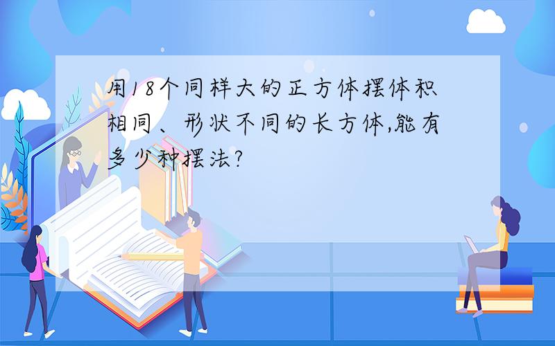 用18个同样大的正方体摆体积相同、形状不同的长方体,能有多少种摆法?