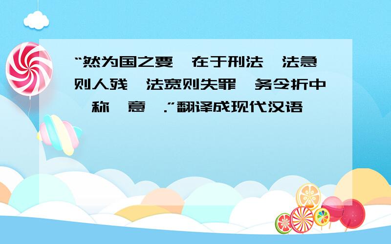 “然为国之要,在于刑法,法急则人残,法宽则失罪,务令折中,称朕意焉.”翻译成现代汉语